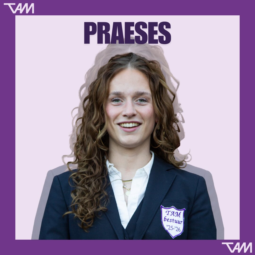 Word jij de nieuwe praeses?
Deadline 20 mei 2026
De komende tijd zullen we per functie de hoofdtaken van het TAM bestuur uitlichten.
Wil je meer weten over het praesesschap van TAM?
Schroom dan niet om contact op te nemen met Noor!
Dit kan via praeses@tam.nl of door te appen naar 06-22273187.
Ben je al helemaal overtuigd? Mail dan jouw CV + motivatie naar: sollicitatie@tam.nl